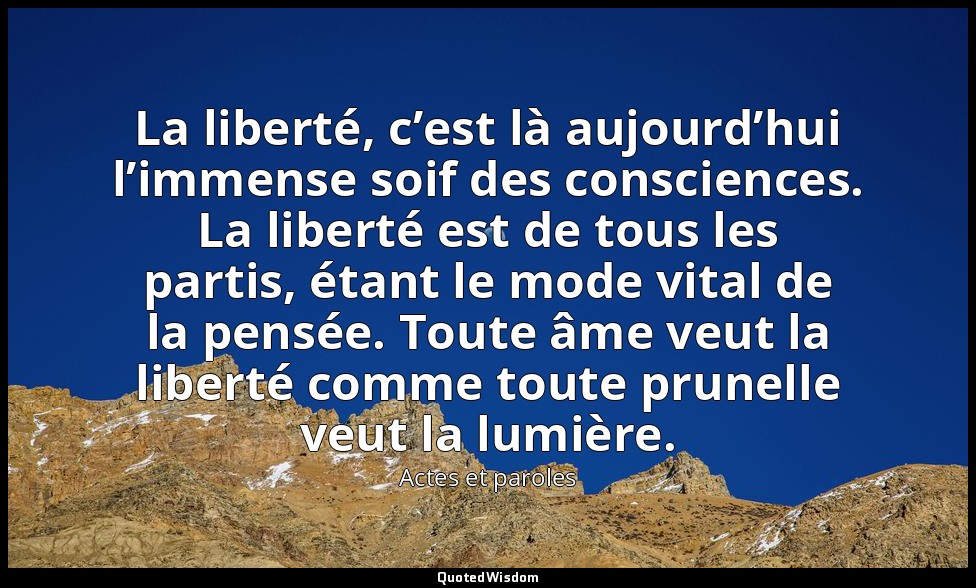 La liberté, c’est là aujourd’hui l’immense soif des consciences. La liberté est  — Actes et paroles