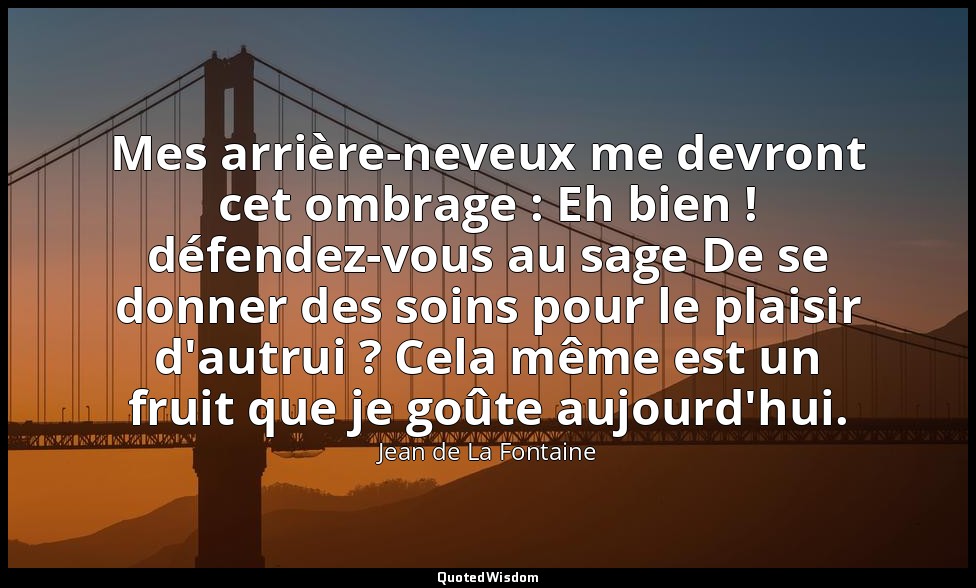 Mes arrière-neveux me devront cet ombrage : Eh bien ! défendez-vous au sage De s — Jean de La Fontaine
