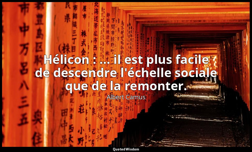 Hélicon : ... il est plus facile de descendre l'échelle sociale que de la remont — Albert Camus