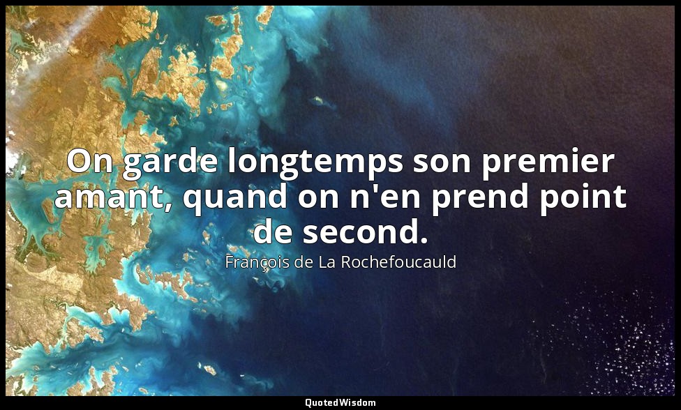 On garde longtemps son premier amant, quand on n'en prend point de second. — François de La Rochefoucauld
