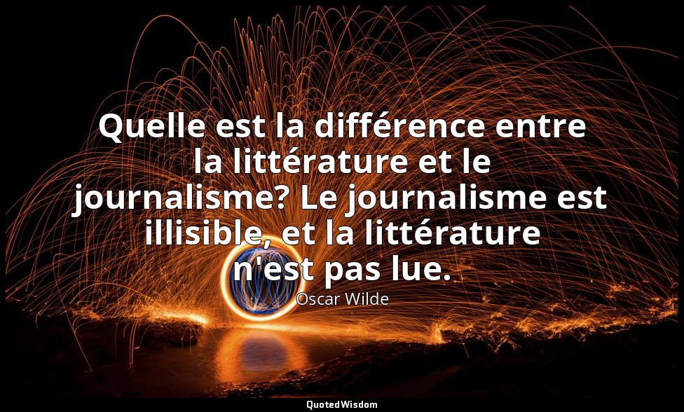 Quelle est la différence entre la littérature et le journalisme? Le journalisme  — Oscar Wilde