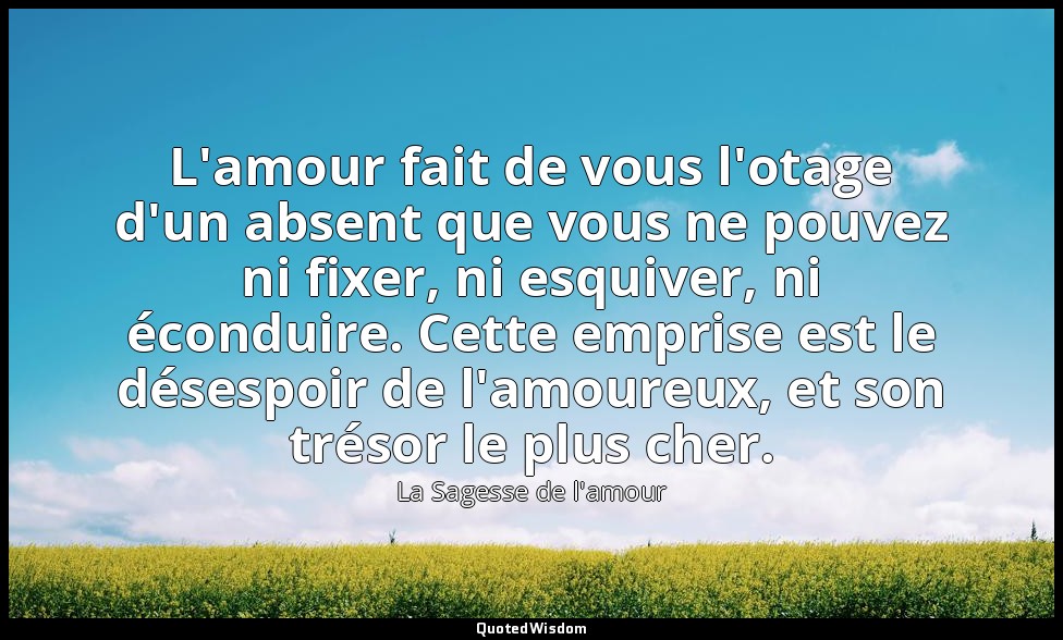 L'amour fait de vous l'otage d'un absent que vous ne pouvez ni fixer, ni esquive — La Sagesse de l'amour