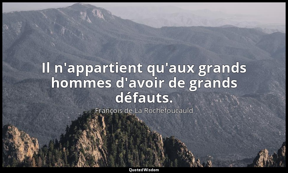 Il n'appartient qu'aux grands hommes d'avoir de grands défauts. — François de La Rochefoucauld