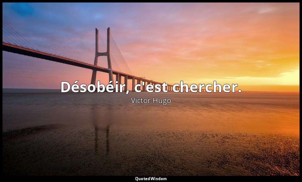 Désobéir, c'est chercher. — Victor Hugo