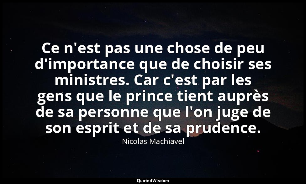 Ce n'est pas une chose de peu d'importance que de choisir ses ministres. Car c'e — Nicolas Machiavel