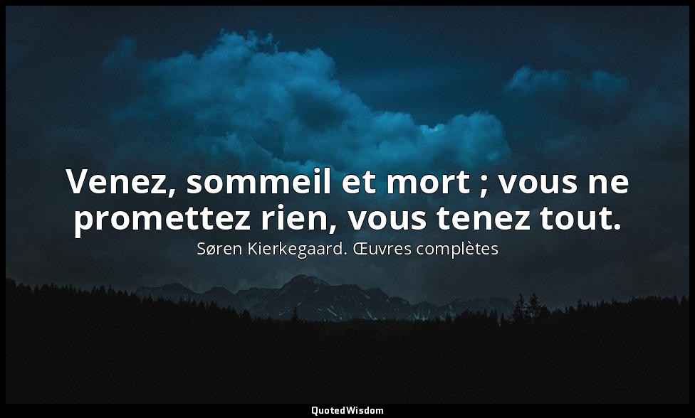 Venez, sommeil et mort ; vous ne promettez rien, vous tenez tout. — Søren Kierkegaard. Œuvres complètes