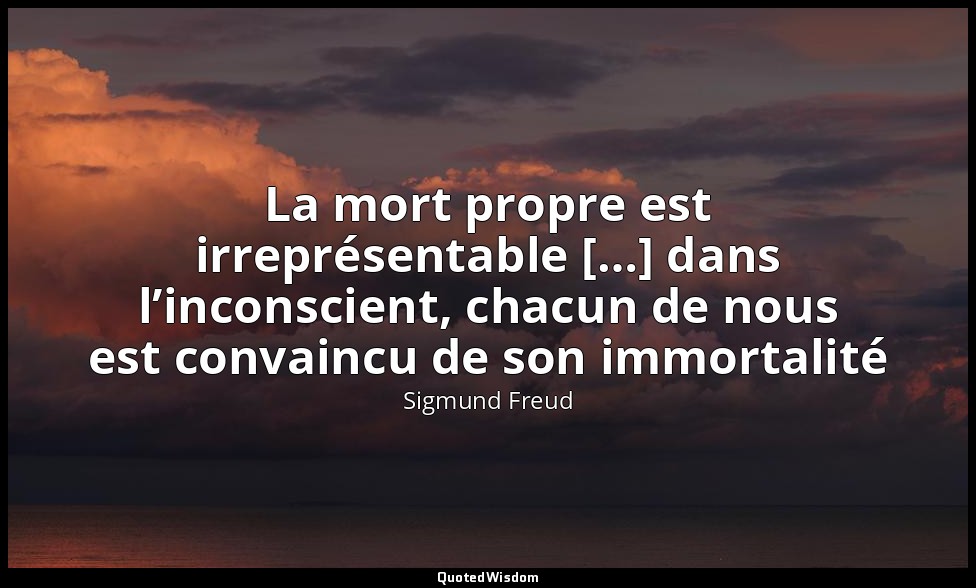 La mort propre est irreprésentable […] dans l’inconscient, chacun de nous est co — Sigmund Freud