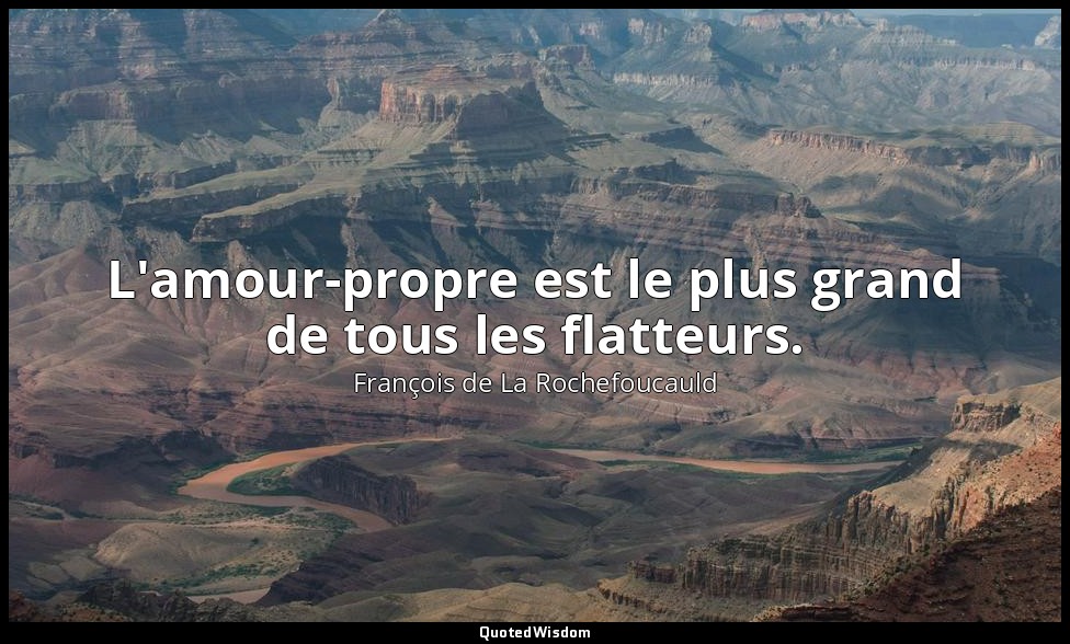 L'amour-propre est le plus grand de tous les flatteurs. — François de La Rochefoucauld