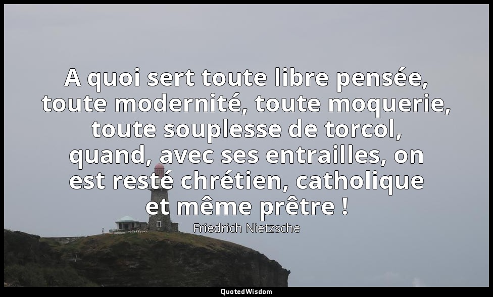 A quoi sert toute libre pensée, toute modernité, toute moquerie, toute souplesse — Friedrich Nietzsche