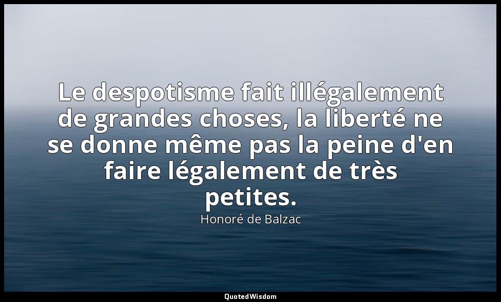 Le despotisme fait illégalement de grandes choses, la liberté ne se donne même p — Honoré de Balzac