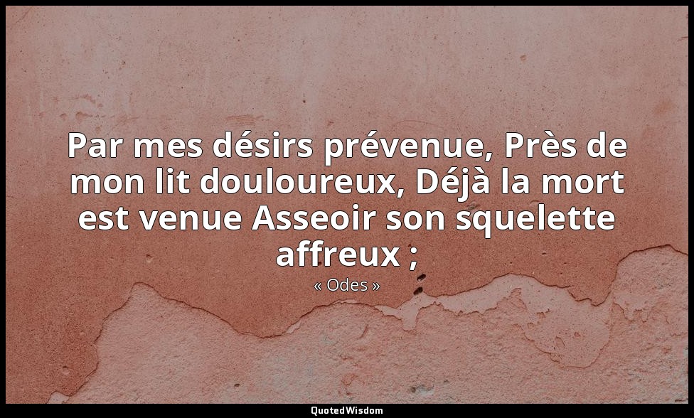 Par mes désirs prévenue, Près de mon lit douloureux, Déjà la mort est venue Asse — « Odes »
