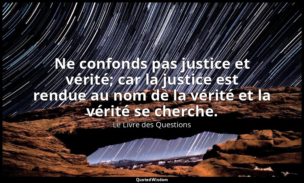 Ne confonds pas justice et vérité; car la justice est rendue au nom de la vérité — Le Livre des Questions
