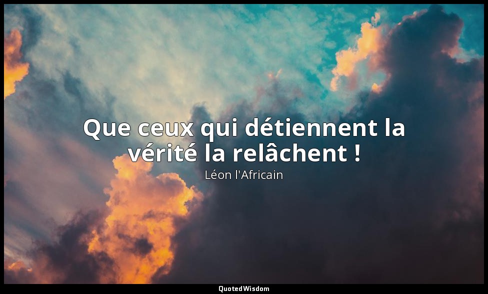 Que ceux qui détiennent la vérité la relâchent ! — Léon l'Africain
