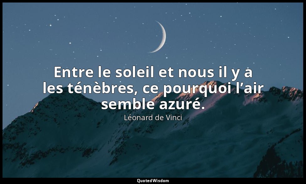 Entre le soleil et nous il y a les ténèbres, ce pourquoi l’air semble azuré. — Léonard de Vinci