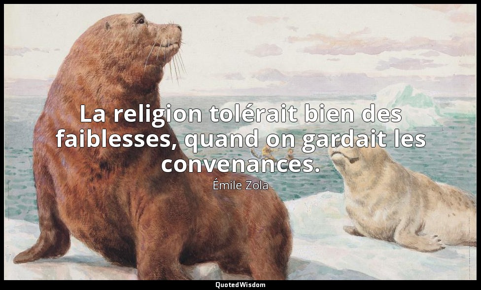 La religion tolérait bien des faiblesses, quand on gardait les convenances. — Émile Zola