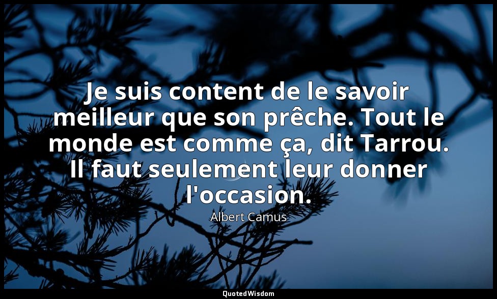 Je suis content de le savoir meilleur que son prêche. Tout le monde est comme ça — Albert Camus