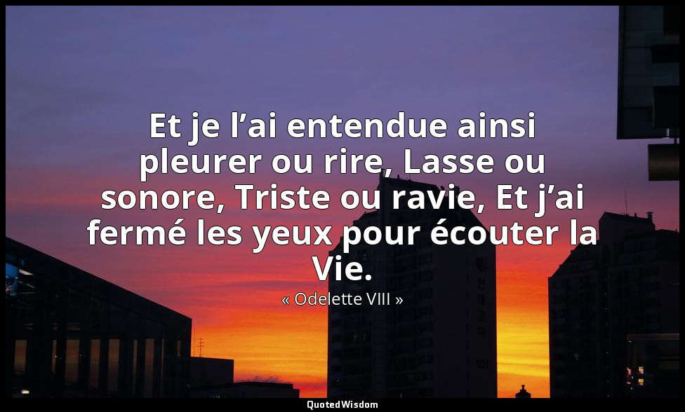 Et je l’ai entendue ainsi pleurer ou rire, Lasse ou sonore, Triste ou ravie, Et  — « Odelette VIII »