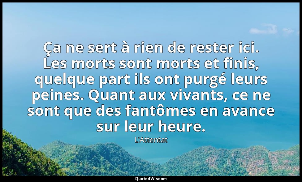 Ça ne sert à rien de rester ici. Les morts sont morts et finis, quelque part ils — L’Attentat