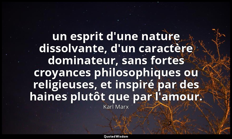 un esprit d'une nature dissolvante, d'un caractère dominateur, sans fortes croya — Karl Marx
