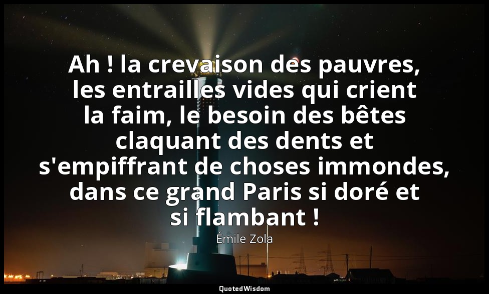 Ah ! la crevaison des pauvres, les entrailles vides qui crient la faim, le besoi — Émile Zola