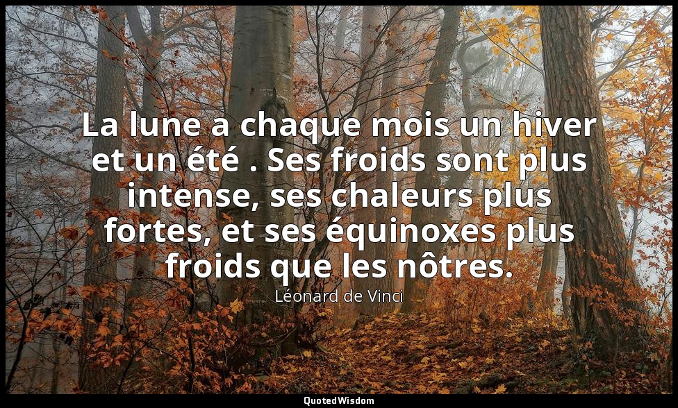La lune a chaque mois un hiver et un été . Ses froids sont plus intense, ses cha — Léonard de Vinci