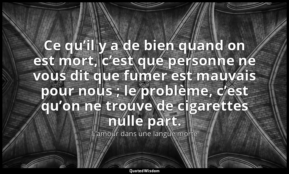 Ce qu’il y a de bien quand on est mort, c’est que personne ne vous dit que fumer — L’amour dans une langue morte