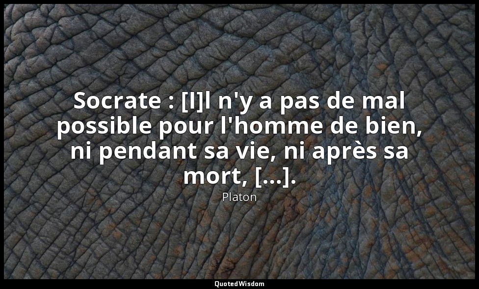 Socrate : [I]l n'y a pas de mal possible pour l'homme de bien, ni pendant sa vie — Platon