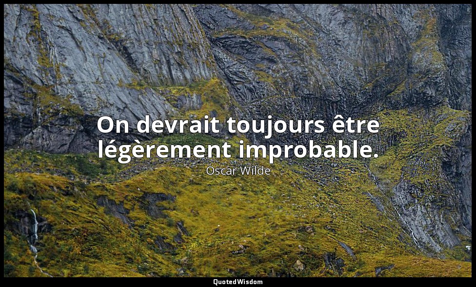 On devrait toujours être légèrement improbable. — Oscar Wilde