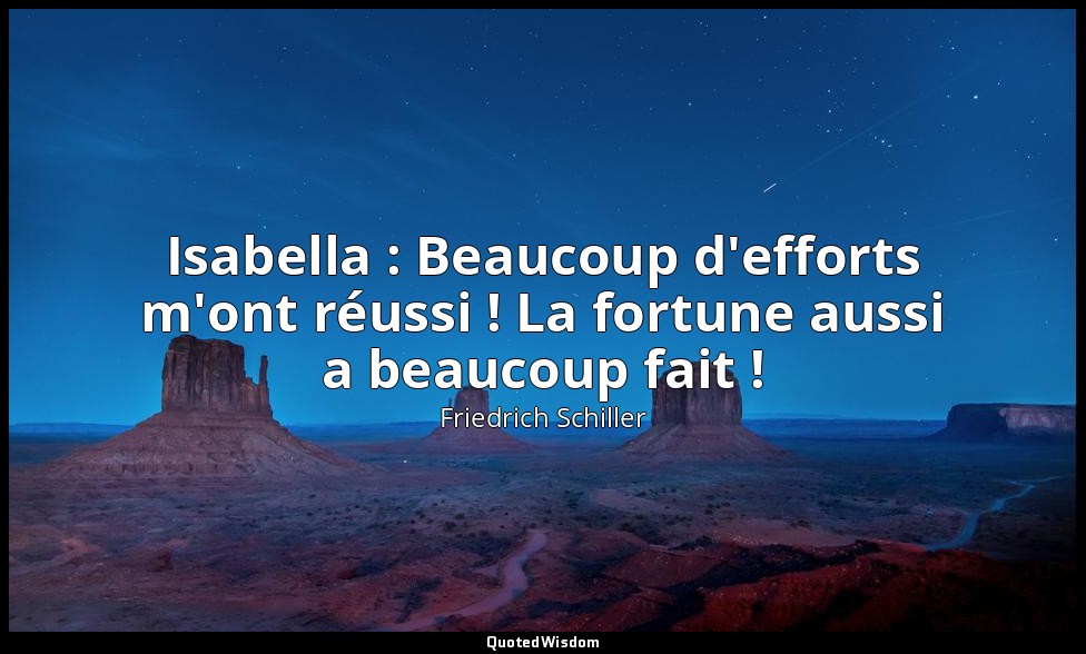 Isabella : Beaucoup d'efforts m'ont réussi ! La fortune aussi a beaucoup fait ! — Friedrich Schiller
