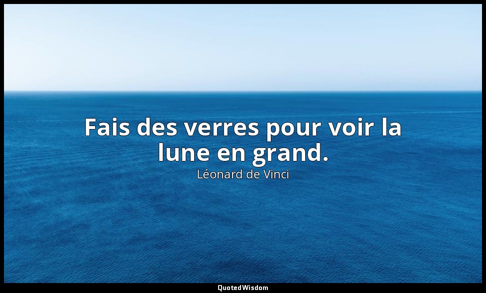 Fais des verres pour voir la lune en grand. — Léonard de Vinci