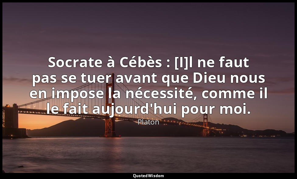 Socrate à Cébès : [I]l ne faut pas se tuer avant que Dieu nous en impose la néce — Platon