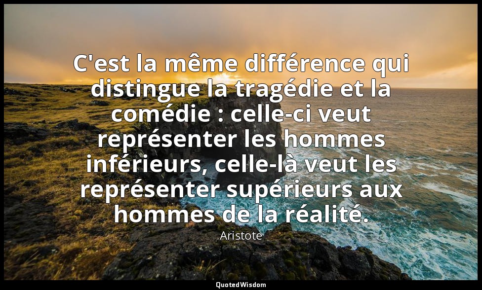 C'est la même différence qui distingue la tragédie et la comédie : celle-ci veut — Aristote