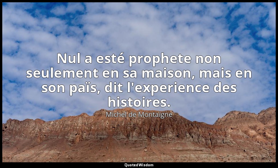 Nul a esté prophete non seulement en sa maison, mais en son païs, dit l'experien — Michel de Montaigne