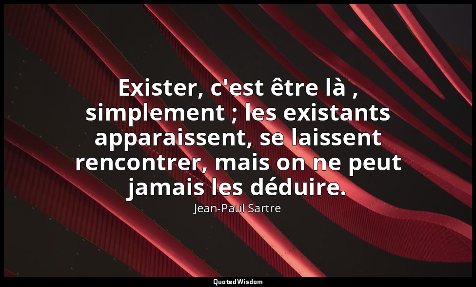 Exister, c'est être là , simplement ; les existants apparaissent, se laissent re — Jean-Paul Sartre