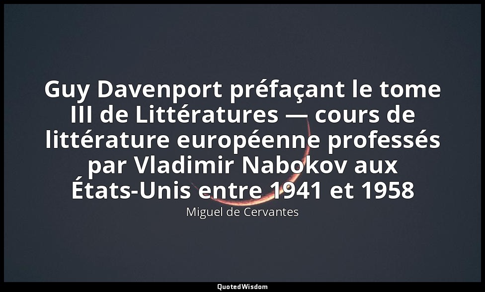 Guy Davenport préfaçant le tome III de Littératures — cours de littérature europ — Miguel de Cervantes