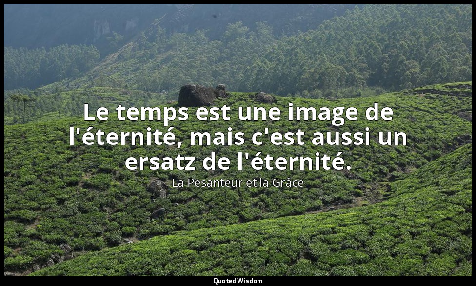 Le temps est une image de l'éternité, mais c'est aussi un ersatz de l'éternité. — La Pesanteur et la Grâce
