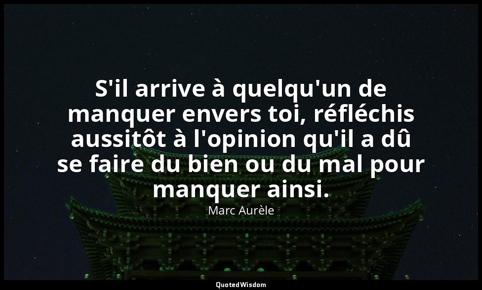 S'il arrive à quelqu'un de manquer envers toi, réfléchis aussitôt à l'opinion qu — Marc Aurèle