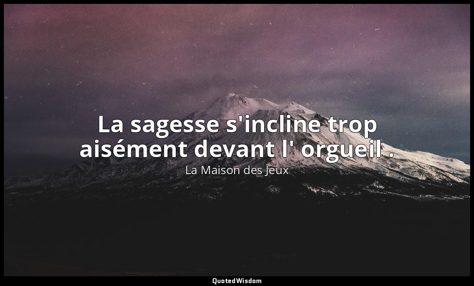 La sagesse s'incline trop aisément devant l' orgueil . — La Maison des Jeux