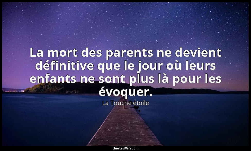 La mort des parents ne devient définitive que le jour où leurs enfants ne sont p — La Touche étoile