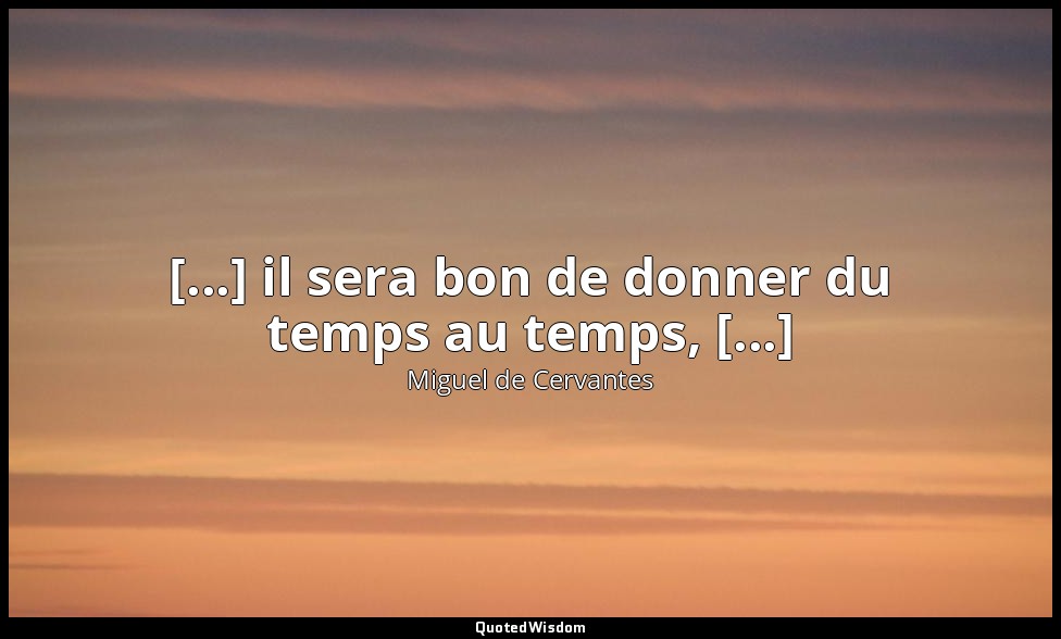 [...] il sera bon de donner du temps au temps, [...] — Miguel de Cervantes