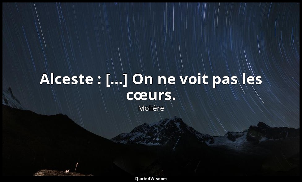 Alceste : […] On ne voit pas les cœurs. — Molière