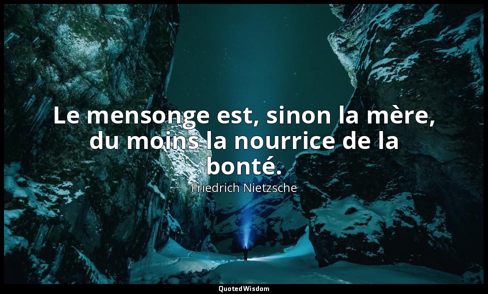 Le mensonge est, sinon la mère, du moins la nourrice de la bonté. — Friedrich Nietzsche