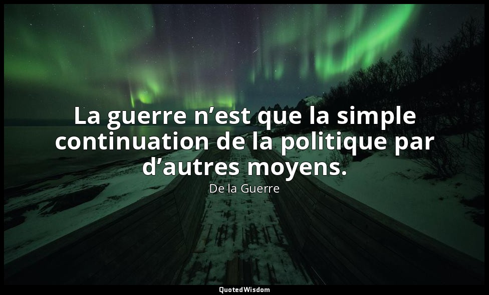La guerre n’est que la simple continuation de la politique par d’autres moyens. — De la Guerre