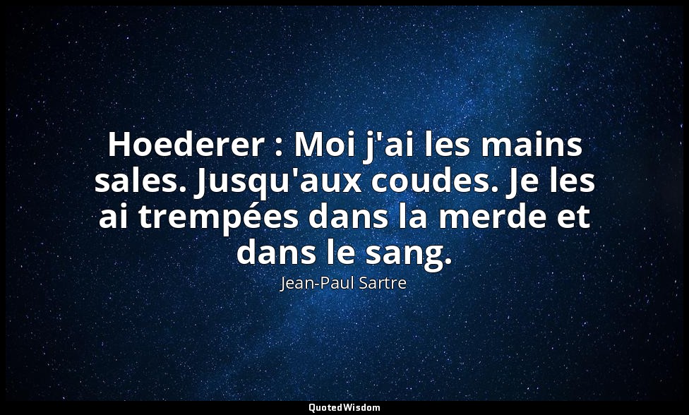 Hoederer : Moi j'ai les mains sales. Jusqu'aux coudes. Je les ai trempées dans l — Jean-Paul Sartre