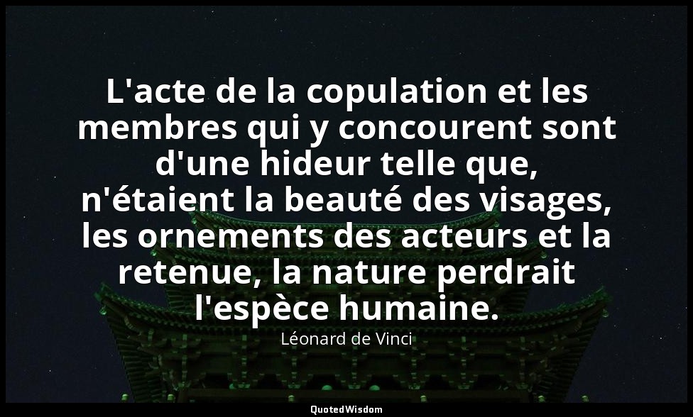 L'acte de la copulation et les membres qui y concourent sont d'une hideur telle  — Léonard de Vinci
