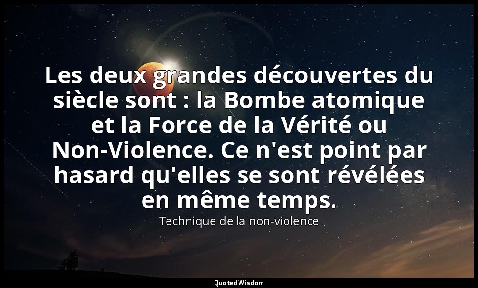 Les deux grandes découvertes du siècle sont : la Bombe atomique et la Force de l — Technique de la non-violence