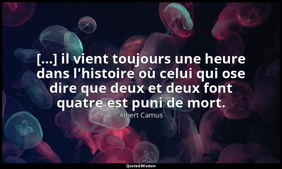[…] il vient toujours une heure dans l'histoire où celui qui ose dire que deux e — Albert Camus