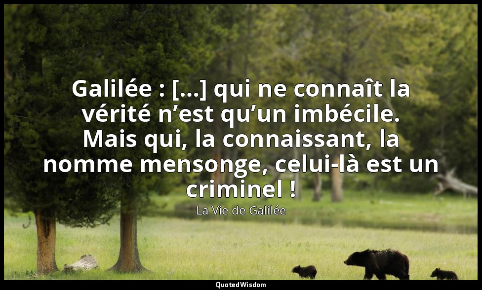 Galilée : […] qui ne connaît la vérité n’est qu’un imbécile. Mais qui, la connai — La Vie de Galilée