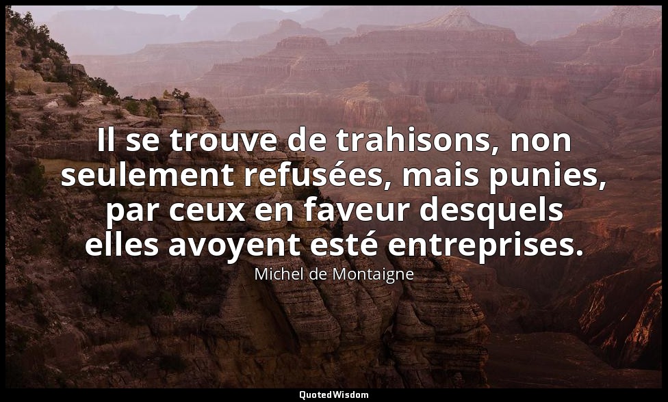 Il se trouve de trahisons, non seulement refusées, mais punies, par ceux en fave — Michel de Montaigne
