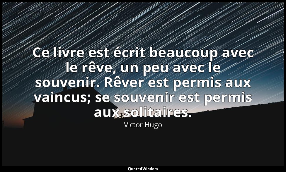 Ce livre est écrit beaucoup avec le rêve, un peu avec le souvenir. Rêver est per — Victor Hugo